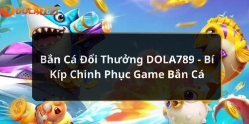 Bắn Cá Đổi Thưởng DOLA789 - Bí Kíp Chinh Phục Game Bắn Cá