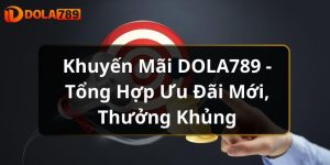 Khuyến Mãi DOLA789 - Tổng Hợp Ưu Đãi Mới, Thưởng Khủng